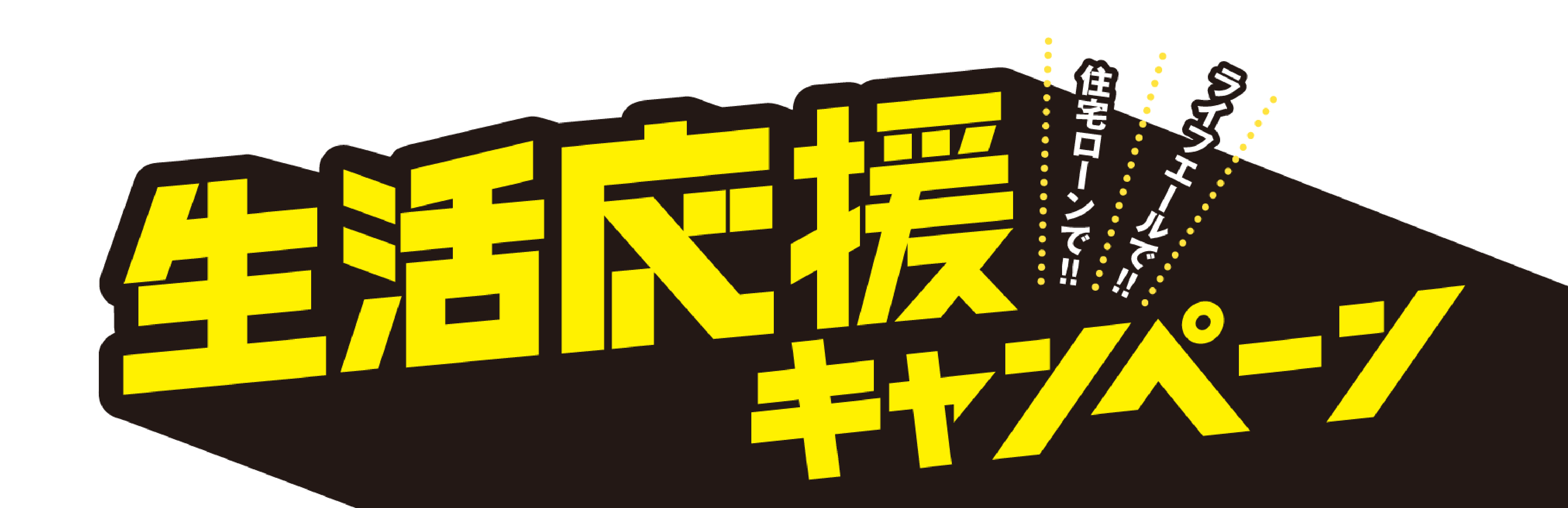生活応援キャンペーン　住宅ローンで！！ライフエールで！！