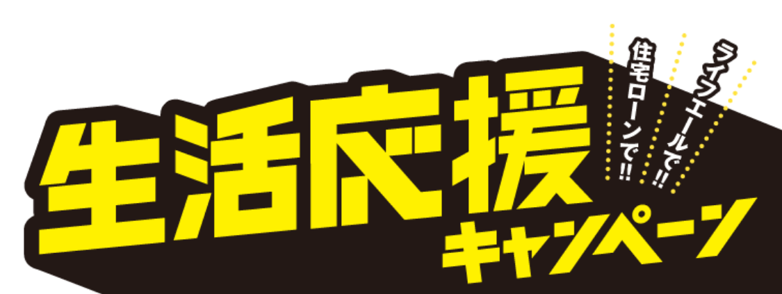 生活応援キャンペーン　住宅ローンで！！ライフエールで！！