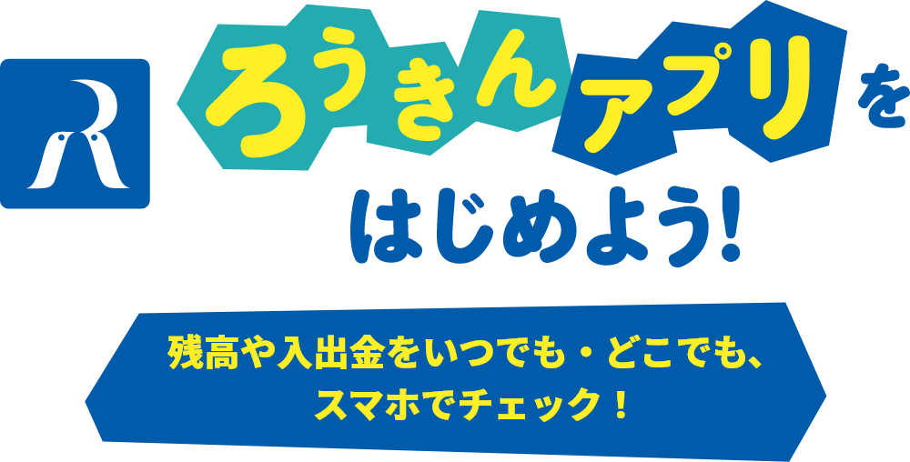 ろうきんアプリをはじめよう！残高や入出金をいつでも・どこでも、スマホでチェック！！